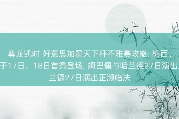 尊龙凯时 好意思加墨天下杯不雅赛攻略: 梅西、C罗远离于17日、18日首秀登场， 姆巴佩与哈兰德27日演出正濒临决