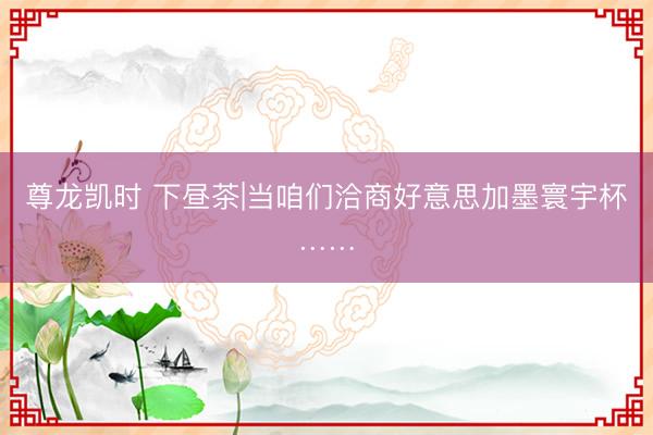 尊龙凯时 下昼茶|当咱们洽商好意思加墨寰宇杯……