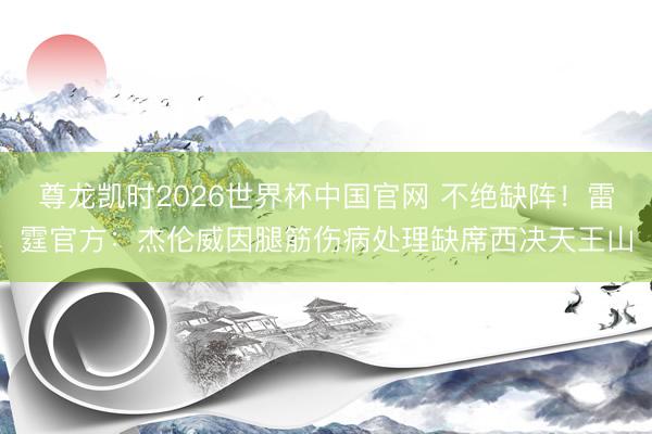 尊龙凯时2026世界杯中国官网 不绝缺阵！雷霆官方：杰伦威因腿筋伤病处理缺席西决天王山