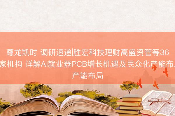 尊龙凯时 调研速递|胜宏科技理财高盛资管等362家机构 详解AI就业器PCB增长机遇及民众化产能布局