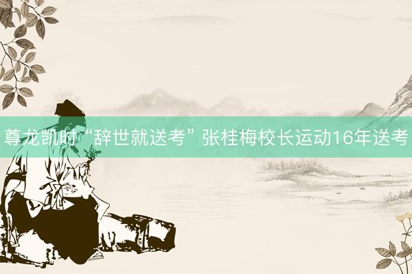 尊龙凯时 “辞世就送考” 张桂梅校长运动16年送考