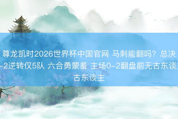 尊龙凯时2026世界杯中国官网 马刺能翻吗?总决0-2逆转仅5队 六合勇蒙羞 主场0-2翻盘前无古东谈主