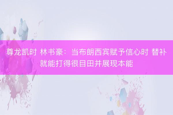尊龙凯时 林书豪:当布朗西宾赋予信心时 替补就能打得很目田并展现本能