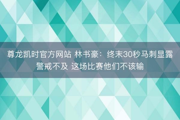 尊龙凯时官方网站 林书豪：终末30秒马刺显露警戒不及 这场比赛他们不该输