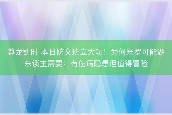 尊龙凯时 本日防文班立大功！为何米罗可能湖东谈主需要：有伤病隐患但值得冒险