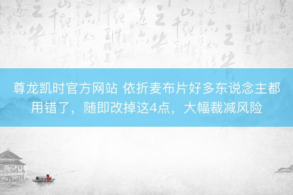 尊龙凯时官方网站 依折麦布片好多东说念主都用错了，随即改掉这4点，大幅裁减风险