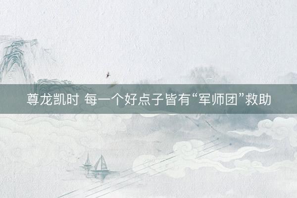 尊龙凯时 每一个好点子皆有“军师团”救助