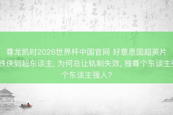 尊龙凯时2026世界杯中国官网 好意思国超英片从钢铁侠到超东谈主， 为何总让轨制失效， 独尊个东谈主强人?